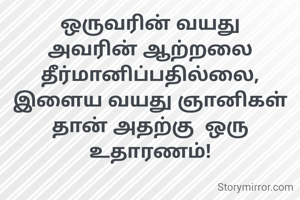 ஒருவரின் வயது அவரின் ஆற்றலை தீர்மானிப்பதில்லை, இளைய வயது ஞானிகள் தான் அதற்கு  ஒரு உதாரணம்!