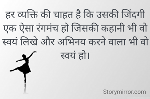 हर व्यक्ति की चाहत है कि उसकी जिंदगी एक ऐसा रंगमंच हो जिसकी कहानी भी वो स्वयं लिखे और अभिनय करने वाला भी वो स्वयं हो।