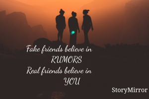 Fake friends believe in
        RUMORS 
Real friends believe in
            YOU