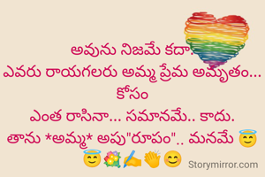 అవును నిజమే కదా.
ఎవరు రాయగలరు అమ్మ ప్రేమ అమృతం... కోసం
ఎంత రాసినా... సమానమే.. కాదు.
తాను *అమ్మ* అపు"రూపం".. మనమే 😇😇💐✍️👏😊