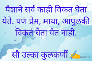 पैशाने सर्व काही विकत घेता येते. पण प्रेम, माया, आपुलकी विकत घेता येत नाही.

सौ उल्का कुलकर्णी ✍️