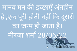 मानव मन की इच्छाएँ अंतहीन है ,एक पूरी होती नहीं कि दूसरी का जन्म हो जाता है।
नीरजा शर्मा 28/06/22
