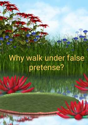 Why walk under false pretense?
