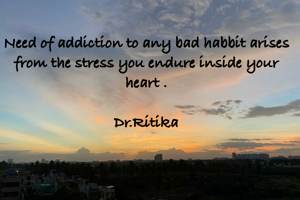 Need of addiction to any bad habbit arises from the stress you endure inside your heart .

Dr.Ritika
