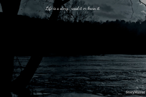 Life is a story , read it or learn it.