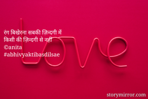 

रंग बिखेरना सबकी ज़िन्दगी में 
किसी की ज़िन्दगी से नहीं 
©anita
#abhivyaktibasdilsae