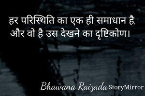 हर परिस्थिति का एक ही समाधान है, और वो है उस देखने का दृष्टिकोण। 



Bhawana Raizada