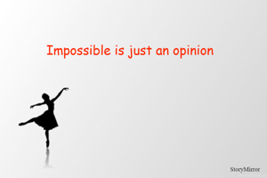 Impossible is just an opinion