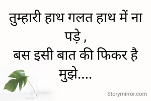तुम्हारी हाथ गलत हाथ में ना पड़े ,
बस इसी बात की फिकर है मुझे....