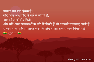 आपका मन एक चुंबक है।
 यदि आप आशीर्वाद के बारे में सोचते हैं,
 आपको आशीर्वाद मिले।
 और यदि आप समस्याओं के बारे में सोचते हैं, तो आपको समस्याएं आती हैं
 सकारात्मक परिणाम प्राप्त करने के लिए हमेशा सकारात्मक विचार रखें।
 🇮🇳 सुप्रभात🇮🇳