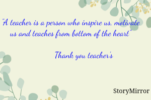 "A teacher is a person who inspire us, motivate us and teaches from bottom of the heart"

            Thank you teacher's