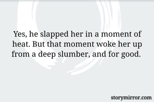 Yes, he slapped her in a moment of heat. But that moment woke her up from a deep slumber, and for good. 