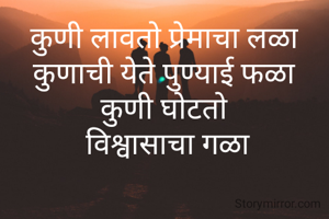 कुणी लावतो प्रेमाचा लळा
कुणाची येते पुण्याई फळा
कुणी घोटतो
 विश्वासाचा गळा
 