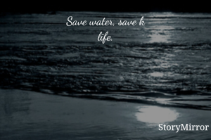 Save water, save k
life.