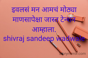 इवलसं मन आमचं मोठ्या माणसापेक्षा जास्त टेन्शन आम्हाला.
shivraj sandeep wadwale