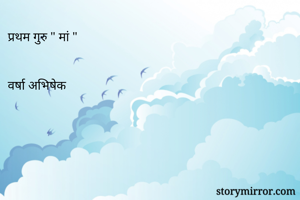 प्रथम गुरु " मां "


वर्षा अभिषेक