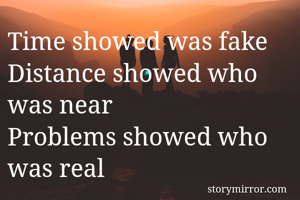 Time showed was fake
Distance showed who was near 
Problems showed who was real 