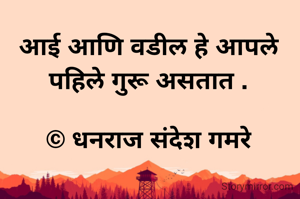 आई आणि वडील हे आपले पहिले गुरू असतात .

© धनराज संदेश गमरे