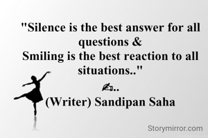 "Silence is the best answer for all questions &
Smiling is the best reaction to all    situations.."
✍..
(Writer) Sandipan Saha