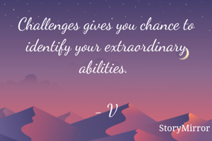 Challenges gives you chance to identify your extraordinary abilities. 

- V