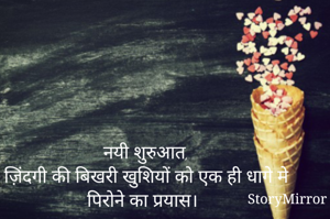 नयी शुरुआत,
ज़िंदगी की बिखरी खुशियों को एक ही धागे मे पिरोने का प्रयास।
