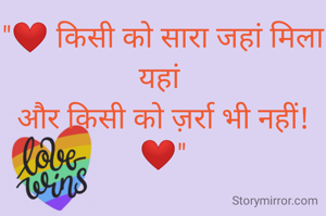 "❤️ किसी को सारा जहां मिला यहां 
और किसी को ज़र्रा भी नहीं!❤️"