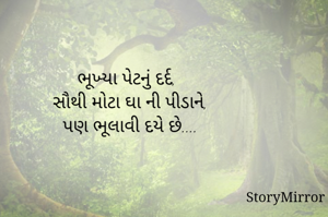 ભૂખ્યા પેટનું દર્દ,
સૌથી મોટા ઘા ની પીડાને, 
પણ ભૂલાવી દયે છે.... 
