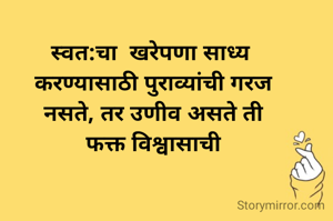 स्वत:चा  खरेपणा साध्य
 करण्यासाठी पुराव्यांची गरज
 नसते, तर उणीव असते ती
 फक्त विश्वासाची