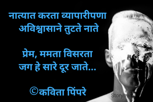 नात्यात करता व्यापारीपणा
 अविश्वासाने तुटते नाते

प्रेम, ममता विसरता
जग हे सारे दूर जाते...

©कविता पिंपरे