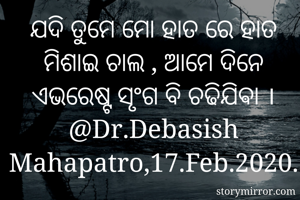 ଯଦି ତୁମେ ମୋ ହାତ ରେ ହାତ ମିଶାଇ ଚାଲ , ଆମେ ଦିନେ ଏଭରେଷ୍ଟ ସୃଂଗ ବି ଚଢିଯିଵା । @Dr.Debasish Mahapatro,17.Feb.2020.