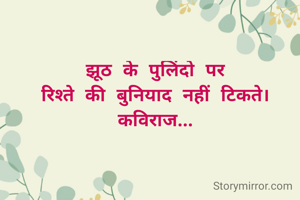 झूठ के पुलिंदो पर
रिश्ते की बुनियाद नहीं टिकते।
कविराज...
