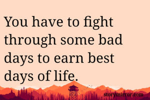 You have to fight through some bad days to earn best days of life.