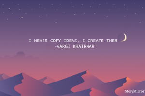 I NEVER COPY IDEAS, I CREATE THEM 
-GARGI KHAIRNAR