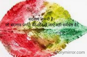 बदलाव जरूरी है।
जो बदलाव प्रगति की ओर ले जाए वही सर्वश्रेष्ठ है।