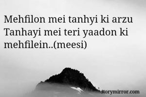 Mehfilon mei tanhyi ki arzu 
Tanhayi mei teri yaadon ki mehfilein..(meesi)