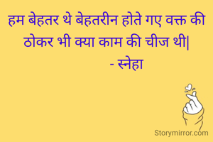 हम बेहतर थे बेहतरीन होते गए वक्त की ठोकर भी क्या काम की चीज थी|
           ‐ स्नेहा