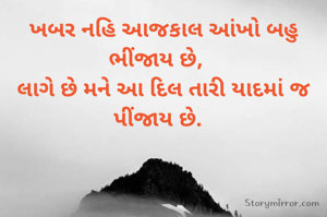 ખબર નહિ આજકાલ આંખો બહુ ભીંજાય છે,		
લાગે છે મને આ દિલ તારી યાદમાં જ પીંજાય છે.		