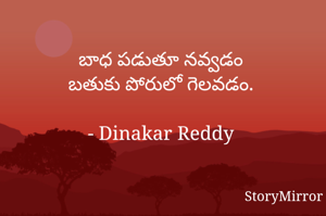 బాధ పడుతూ నవ్వడం
బతుకు పోరులో గెలవడం.

- Dinakar Reddy