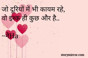 जो दूरियों में भी कायम रहे,
वो इश्क ही कुछ और है..

~नेHa