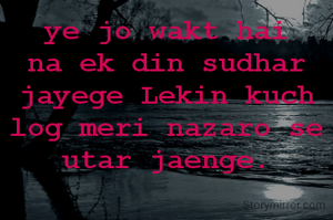 ye jo wakt hai na ek din sudhar jayege Lekin kuch log meri nazaro se utar jaenge.