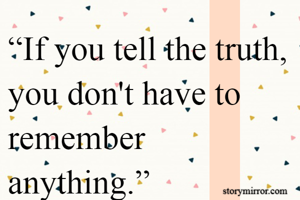 “If you tell the truth, you don't have to remember anything.”