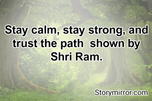 Stay calm, stay strong, and trust the path  shown by Shri Ram.

