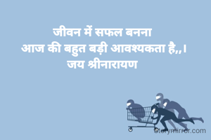 जीवन में सफल बनना 
आज की बहुत बड़ी आवश्यकता है,,।
जय श्रीनारायण 