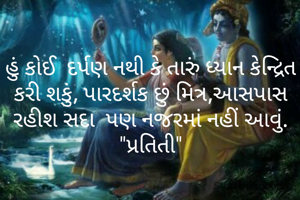 હું કોઈ  દર્પણ નથી કે તારું ધ્યાન કેન્દ્રિત કરી શકું, પારદર્શક છું મિત્ર,આસપાસ રહીશ સદા  પણ નજરમાં નહીં આવું.
"પ્રતિતી"