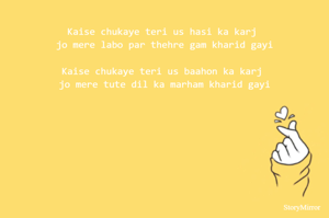 Kaise chukaye teri us hasi ka karj jo mere labo par thehre gam kharid gayi

Kaise chukaye teri us baahon ka karj jo mere tute dil ka marham kharid gayi

