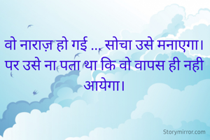 वो नाराज़ हो गई ... सोचा उसे मनाएगा। पर उसे ना पता था कि वो वापस ही नही आयेगा।