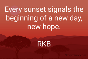 Every sunset signals the beginning of a new day, new hope.

RKB