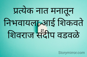 प्रत्येक नात मनातून निभवायला आई शिकवते
शिवराज संदीप वडवळे