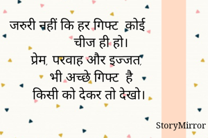 जरुरी नहीं कि हर गिफ्ट  कोई 
            चीज ही हो।
      प्रेम, परवाह और इज्जत,
        भी अच्छे गिफ्ट  है
     किसी को देकर तो देखो।
