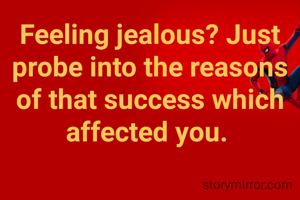 Feeling jealous? Just probe into the reasons of that success which affected you. 